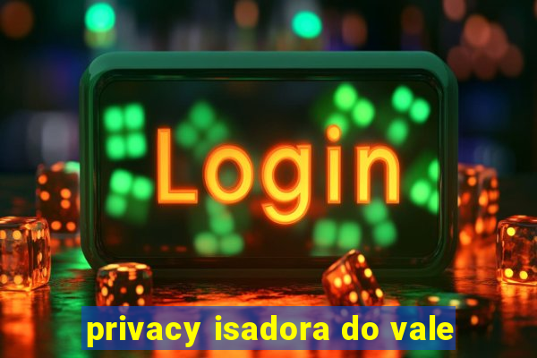 privacy isadora do vale